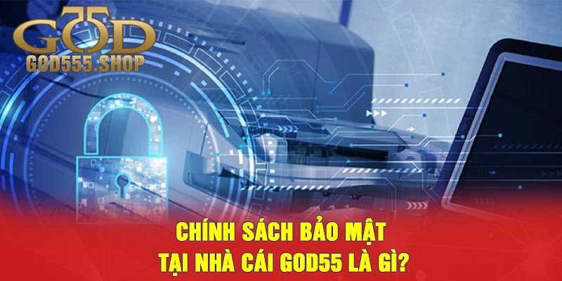 Chính sách bảo mật tại nhà cái GOD55 là gì?