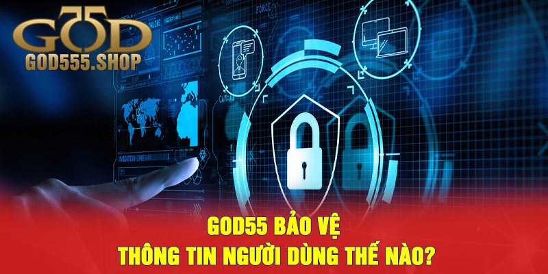 GOD55 bảo vệ thông tin người dùng thế nào?