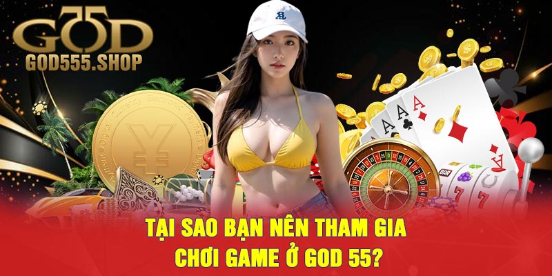 Tại sao bạn nên tham gia chơi game ở GOD 55?